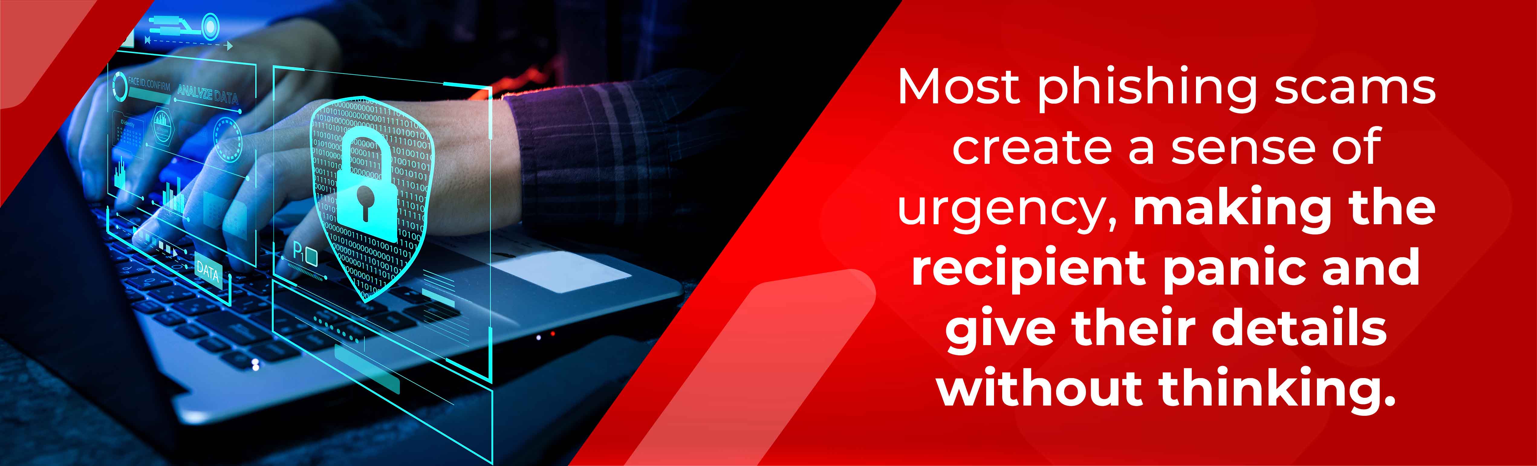 Most phishing scams create a sense of urgency, making the recipient panic and give their credentials without thinking. 